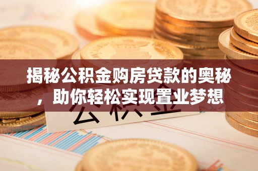 平邑揭秘公积金购房贷款的奥秘，助你轻松实现置业梦想