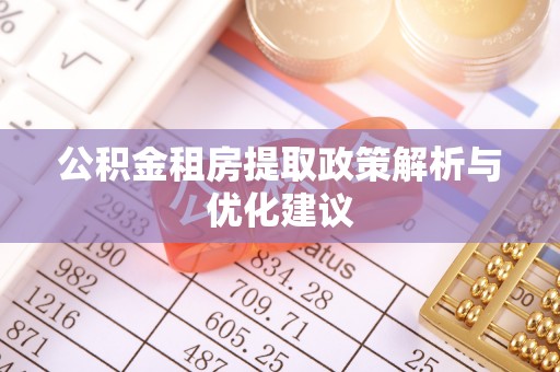 平邑公积金租房提取政策解析与优化建议