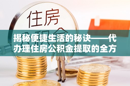 平邑揭秘便捷生活的秘诀——代办理住房公积金提取的全方位指南