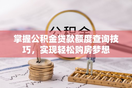 平邑掌握公积金贷款额度查询技巧，实现轻松购房梦想
