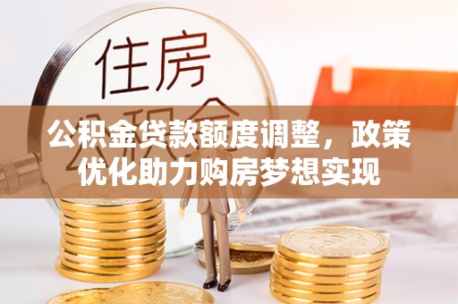 平邑公积金贷款额度调整，政策优化助力购房梦想实现
