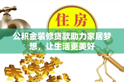 平邑公积金装修贷款助力家居梦想，让生活更美好