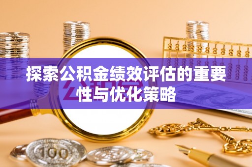 平邑探索公积金绩效评估的重要性与优化策略