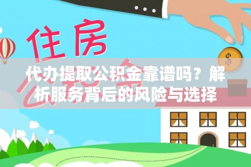 平邑代办提取公积金靠谱吗？解析服务背后的风险与选择