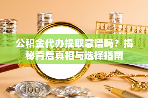 平邑公积金代办提取靠谱吗？揭秘背后真相与选择指南