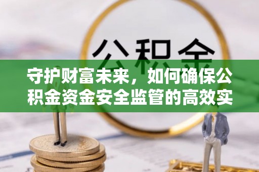 平邑守护财富未来，如何确保公积金资金安全监管的高效实施