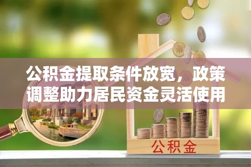 平邑公积金提取条件放宽，政策调整助力居民资金灵活使用
