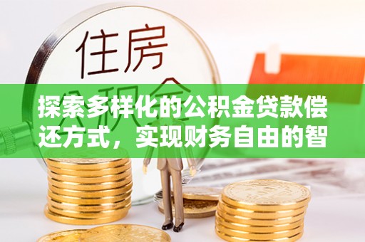 平邑探索多样化的公积金贷款偿还方式，实现财务自由的智慧选择