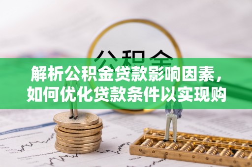 平邑解析公积金贷款影响因素，如何优化贷款条件以实现购房梦想