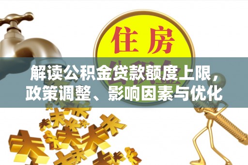 平邑解读公积金贷款额度上限，政策调整、影响因素与优化策略