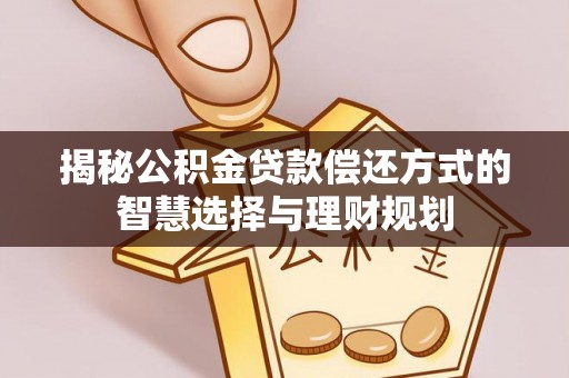 平邑揭秘公积金贷款偿还方式的智慧选择与理财规划
