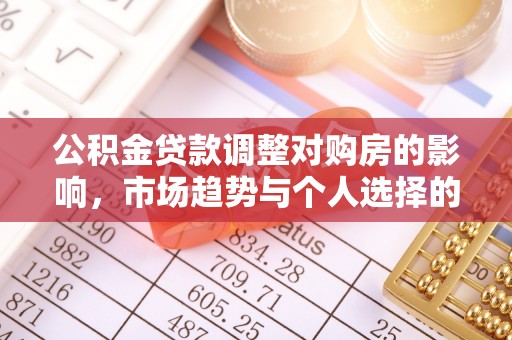 平邑公积金贷款调整对购房的影响，市场趋势与个人选择的深度解析