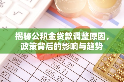 平邑揭秘公积金贷款调整原因，政策背后的影响与趋势