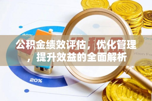 平邑公积金绩效评估，优化管理，提升效益的全面解析