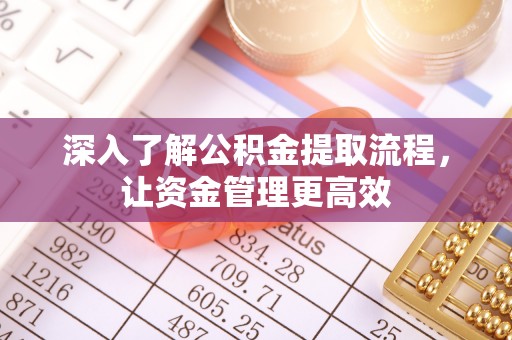 平邑深入了解公积金提取流程，让资金管理更高效