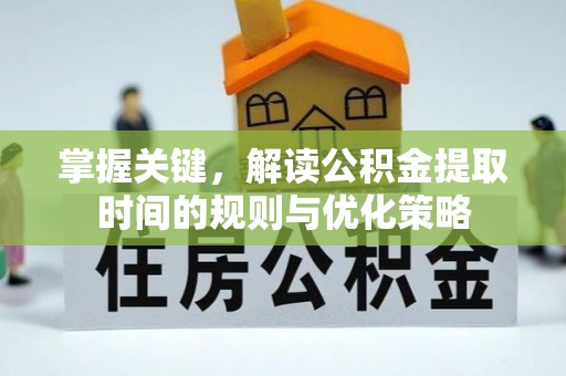 平邑掌握关键，解读公积金提取时间的规则与优化策略