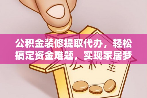 平邑公积金装修提取代办，轻松搞定资金难题，实现家居梦想