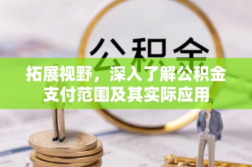 平邑拓展视野，深入了解公积金支付范围及其实际应用