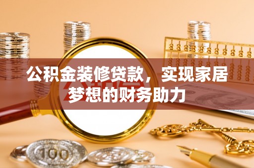平邑公积金装修贷款，实现家居梦想的财务助力