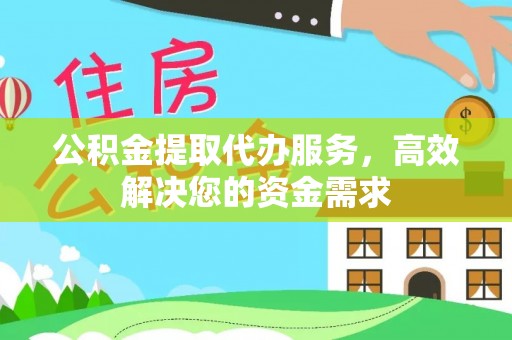 平邑公积金提取代办服务，高效解决您的资金需求