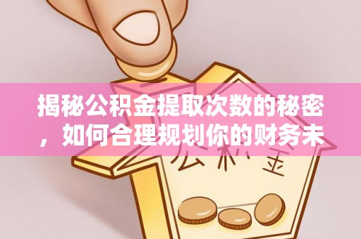 平邑揭秘公积金提取次数的秘密，如何合理规划你的财务未来