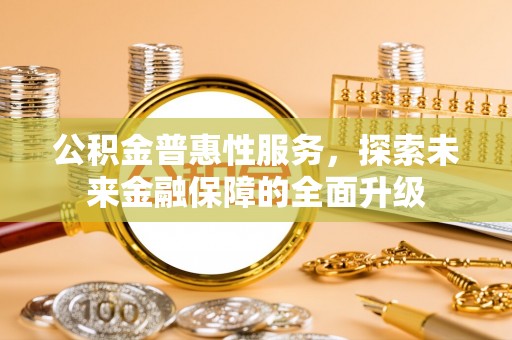 平邑公积金普惠性服务，探索未来金融保障的全面升级