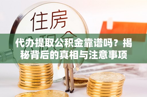 平邑代办提取公积金靠谱吗？揭秘背后的真相与注意事项
