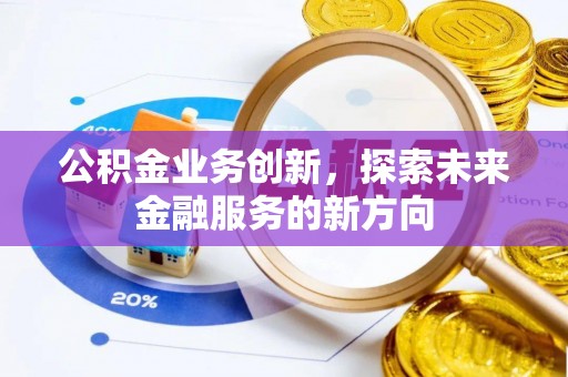 平邑公积金业务创新，探索未来金融服务的新方向
