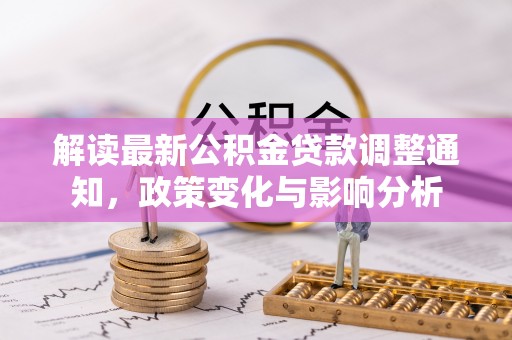平邑解读最新公积金贷款调整通知，政策变化与影响分析