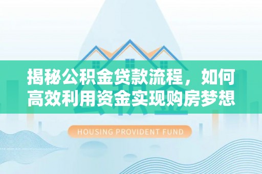 平邑揭秘公积金贷款流程，如何高效利用资金实现购房梦想