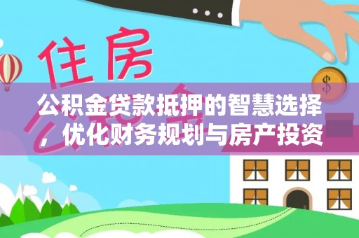 平邑公积金贷款抵押的智慧选择，优化财务规划与房产投资