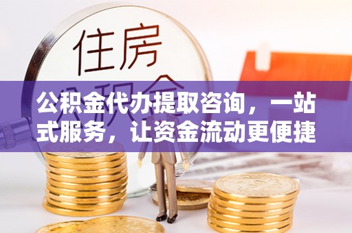 平邑公积金代办提取咨询，一站式服务，让资金流动更便捷
