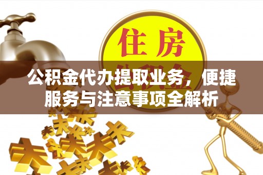 平邑公积金代办提取业务，便捷服务与注意事项全解析