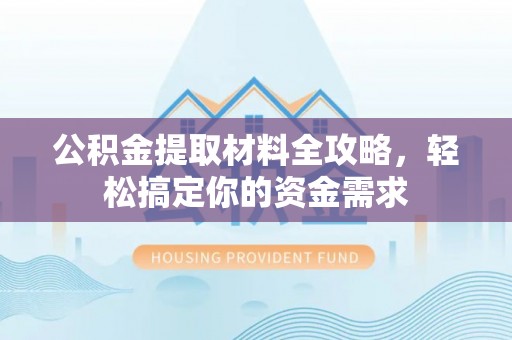 平邑公积金提取材料全攻略，轻松搞定你的资金需求