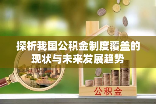 平邑探析我国公积金制度覆盖的现状与未来发展趋势