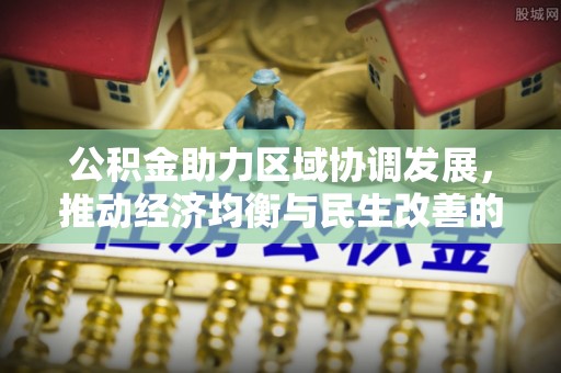 平邑公积金助力区域协调发展，推动经济均衡与民生改善的新引擎