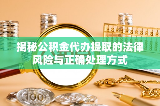 平邑揭秘公积金代办提取的法律风险与正确处理方式