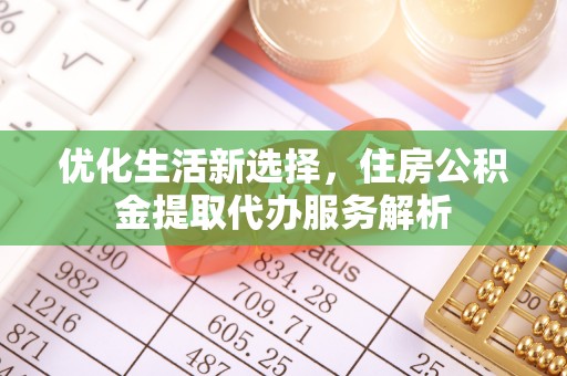 平邑优化生活新选择，住房公积金提取代办服务解析