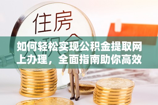 平邑如何轻松实现公积金提取网上办理，全面指南助你高效完成