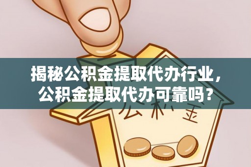 平邑揭秘公积金提取代办行业，公积金提取代办可靠吗？
