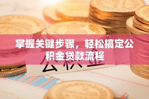 平邑掌握关键步骤，轻松搞定公积金贷款流程