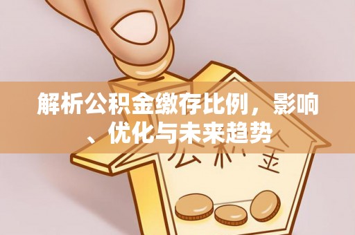 平邑解析公积金缴存比例，影响、优化与未来趋势