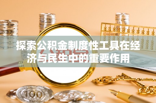 平邑探索公积金制度性工具在经济与民生中的重要作用