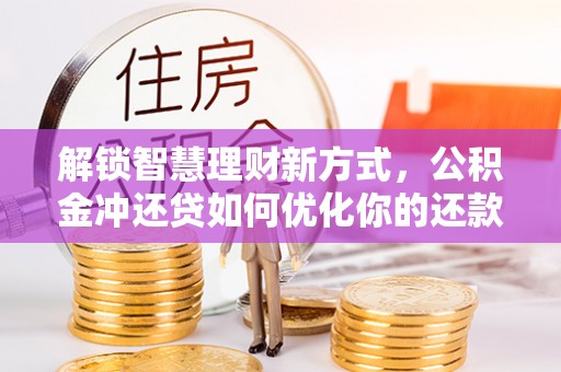 平邑解锁智慧理财新方式，公积金冲还贷如何优化你的还款计划