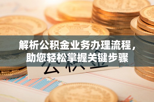 平邑解析公积金业务办理流程，助您轻松掌握关键步骤