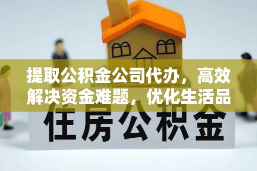 平邑提取公积金公司代办，高效解决资金难题，优化生活品质