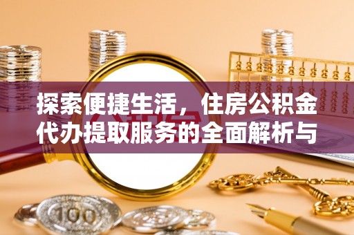 平邑探索便捷生活，住房公积金代办提取服务的全面解析与优势