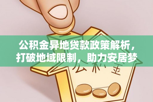 平邑公积金异地贷款政策解析，打破地域限制，助力安居梦想