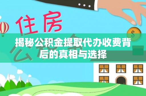 平邑揭秘公积金提取代办收费背后的真相与选择