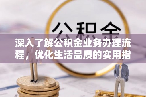 平邑深入了解公积金业务办理流程，优化生活品质的实用指南